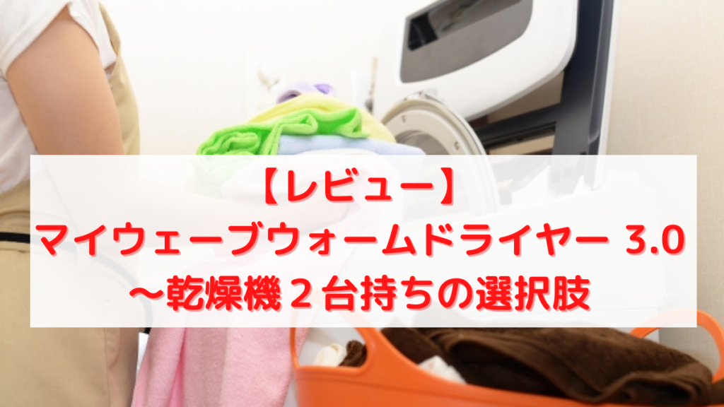【レビュー】マイウェーブウォームドライヤー 3.0 〜乾燥機２台持ち 